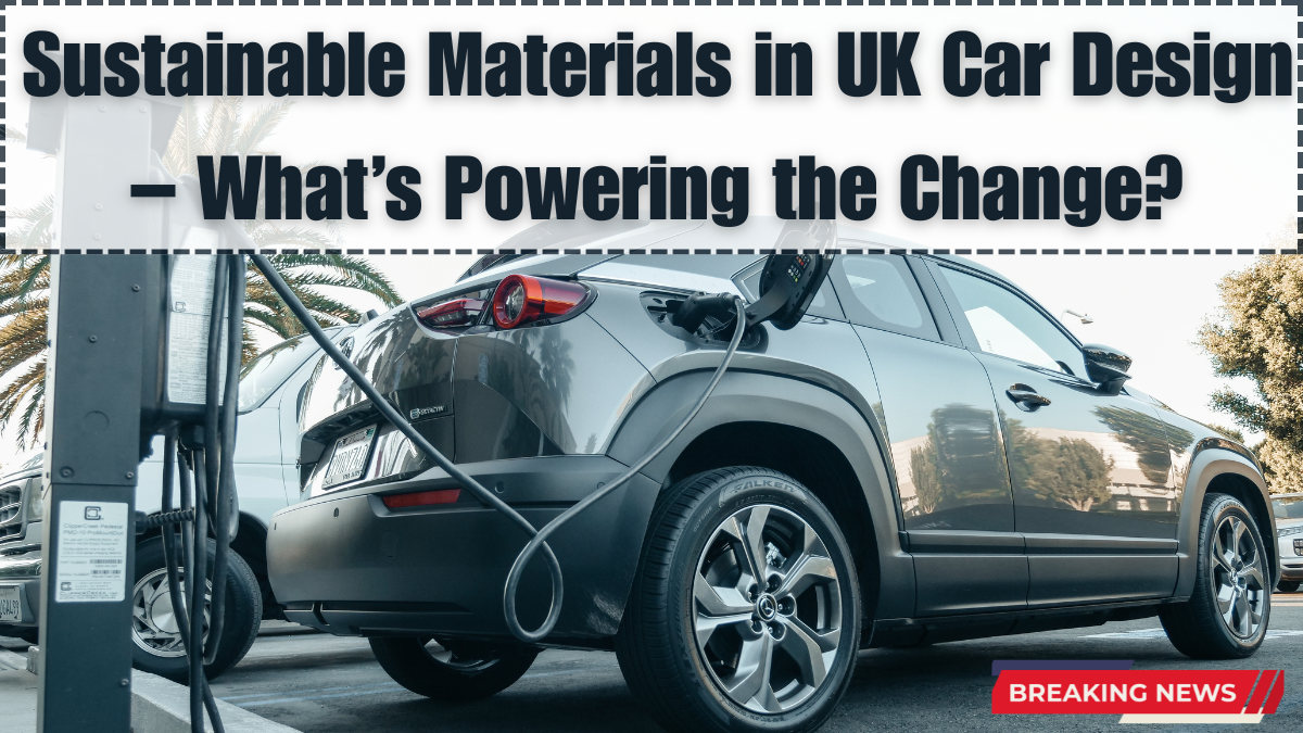 Sustainable Materials in UK Car Design – What’s Powering the Change?