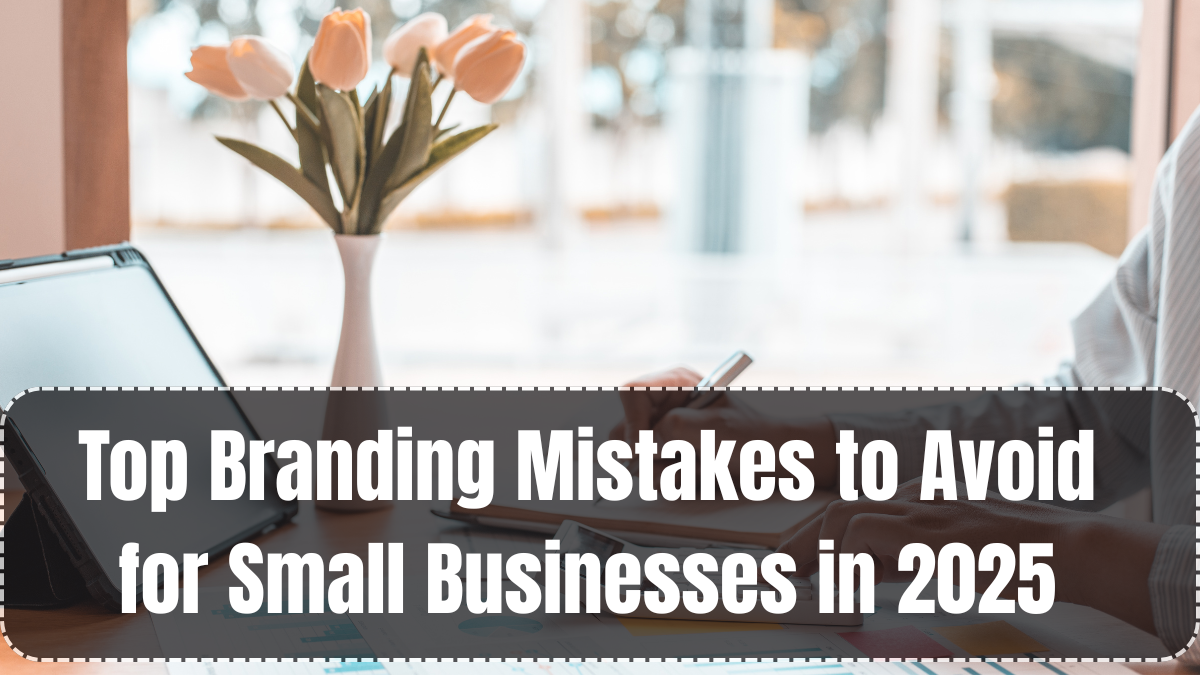 Top Branding Mistakes to Avoid for Small Businesses in 2025