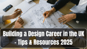 Building a Design Career in the UK – Tips & Resources 2025
