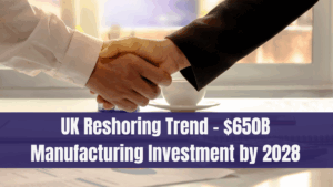 UK Reshoring Trend – $650B Manufacturing Investment by 2028