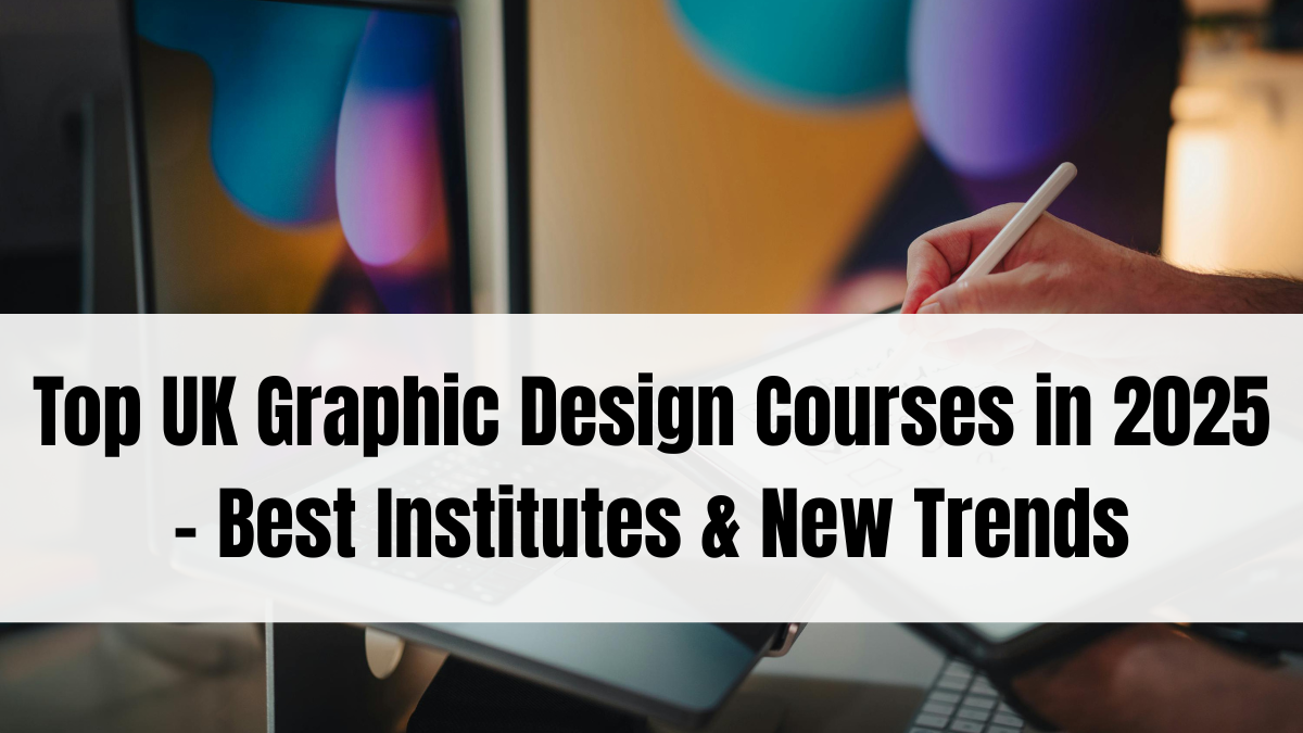Top UK Graphic Design Courses in 2025 – Best Institutes & New Trends