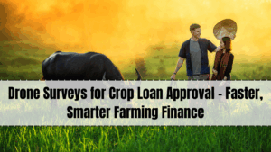 Drone Surveys for Crop Loan Approval – Faster, Smarter Farming Finance