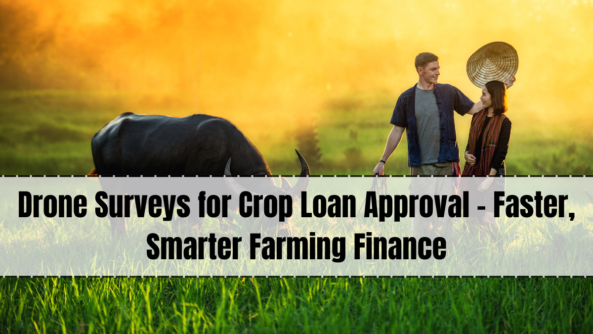 Drone Surveys for Crop Loan Approval – Faster, Smarter Farming Finance
